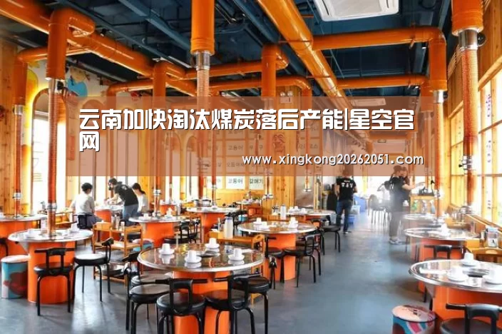 云南加快淘汰煤炭落后产能|星空官网(图1) 星空体育