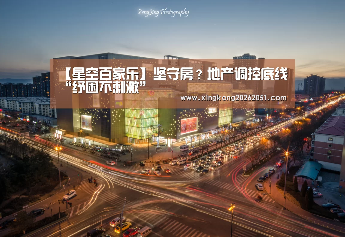 【星空百家乐】坚守房?地产调控底线“纾困不刺激”(图1) 星空官网